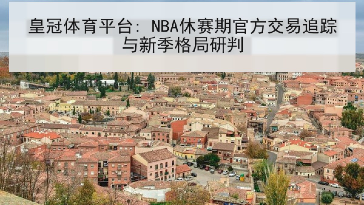 皇冠体育平台: NBA休赛期官方交易追踪与新季格局研判