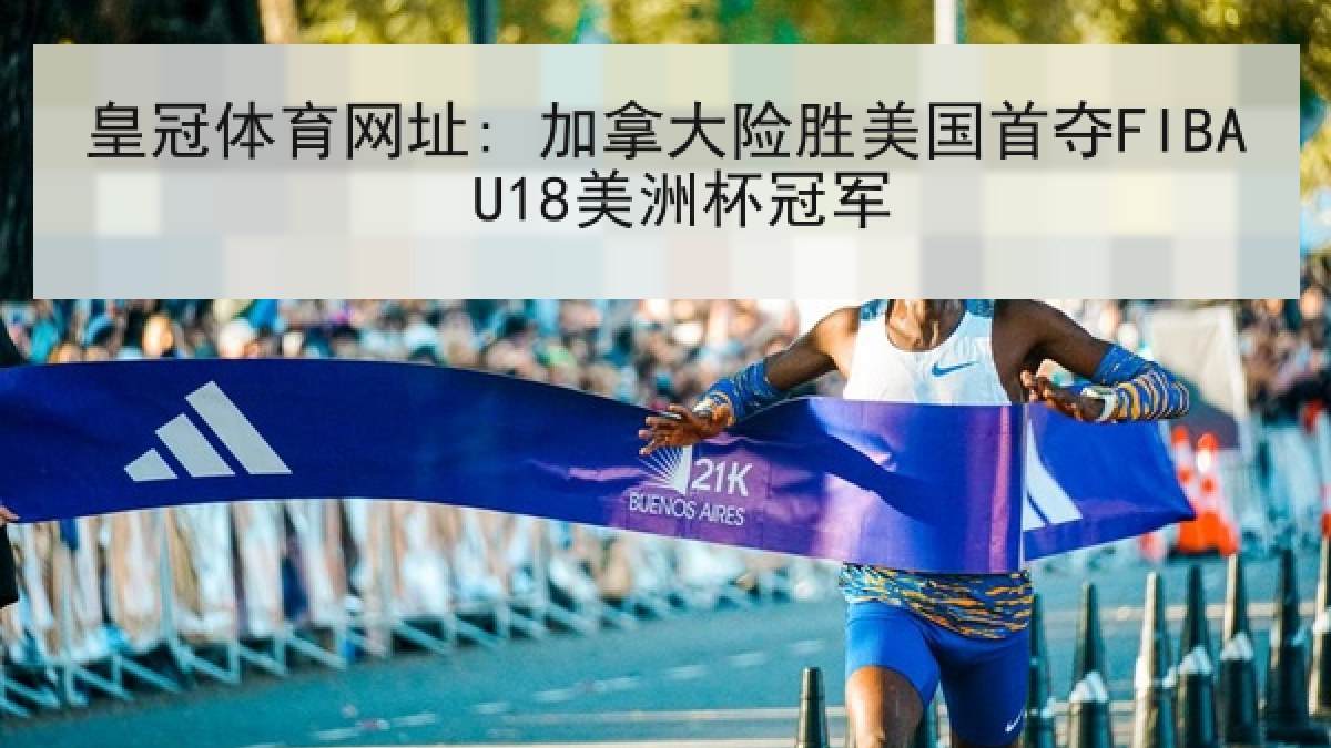 皇冠体育网址: 加拿大险胜美国首夺FIBA U18美洲杯冠军 皇冠体育网址: 加拿大险胜美国首夺FIBA U18美洲杯冠军
