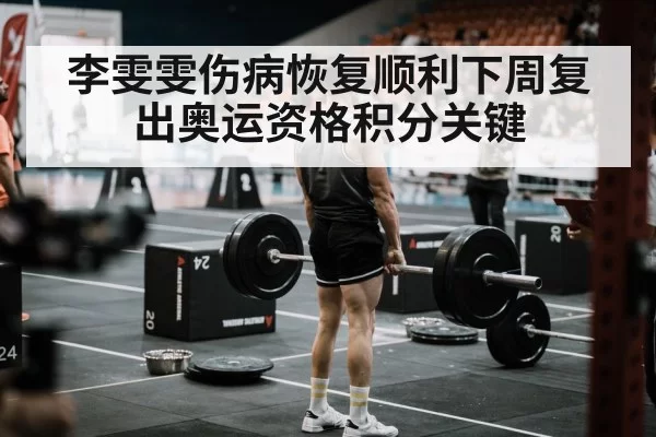 李雯雯伤病恢复顺利下周复出奥运资格积分关键