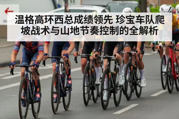 温格高环西总成绩领先 珍宝车队爬坡战术与山地节奏控制的全解析